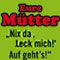 Eure M&uuml;tter: Nix da, leck mich! Auf geht&acute;s